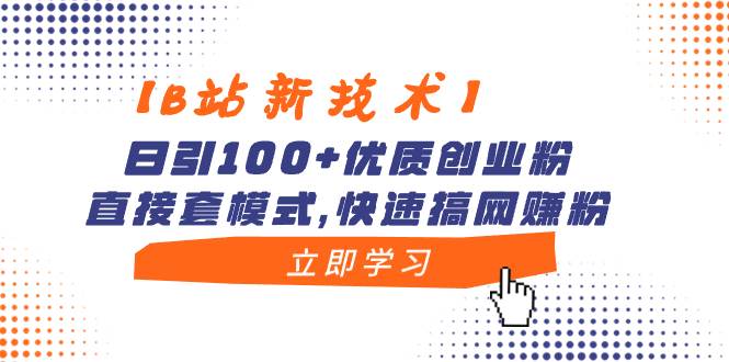 【B站新技术】日引100+优质创业粉，直接套模式，快速搞网赚粉-项目网