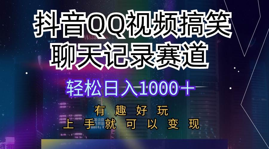 抖音QQ视频搞笑聊天记录赛道 有趣好玩 新手上手就可以变现 轻松日入1000＋-项目网