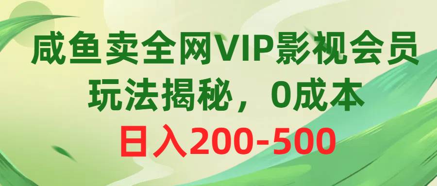 咸鱼卖全网VIP影视会员，玩法揭秘，0成本日入200-500-项目网