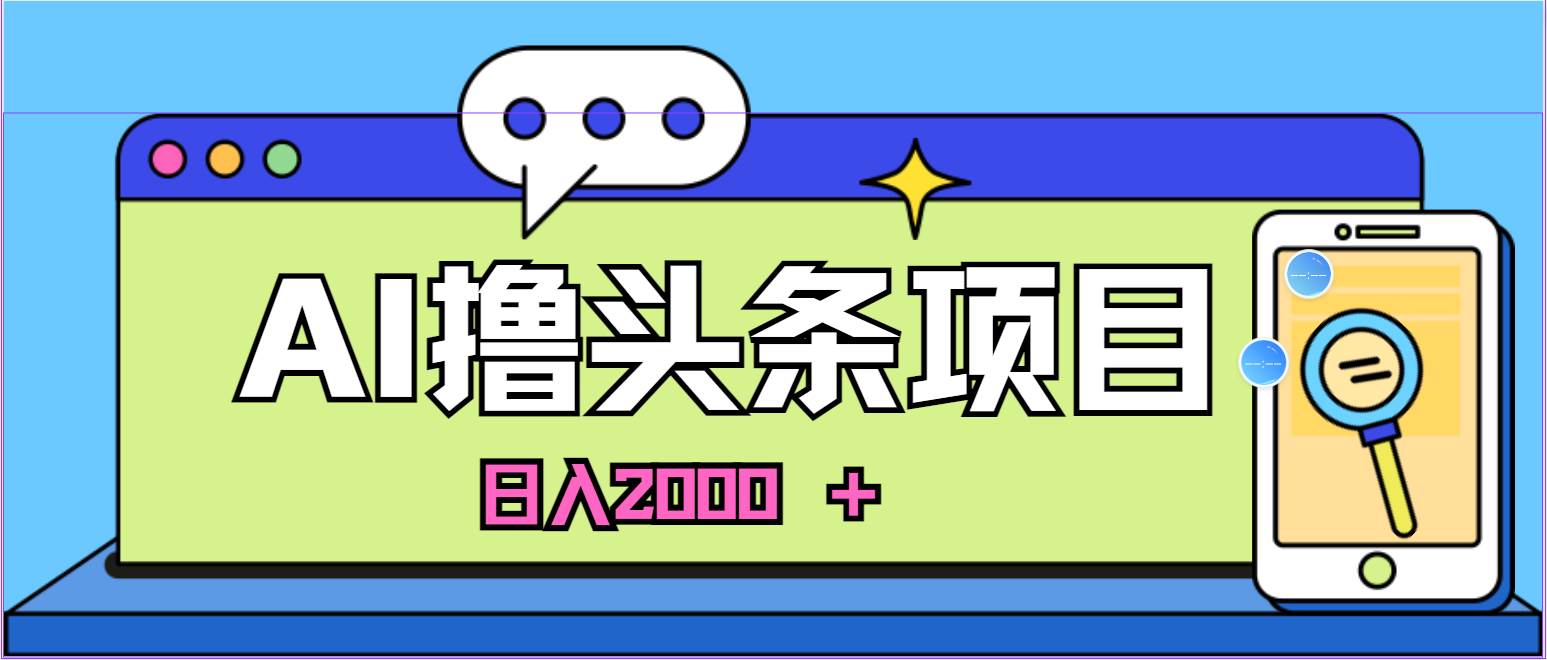 蓝海项目，AI撸头条，当天起号，第二天见收益，小白可做，日入2000＋的…-项目网