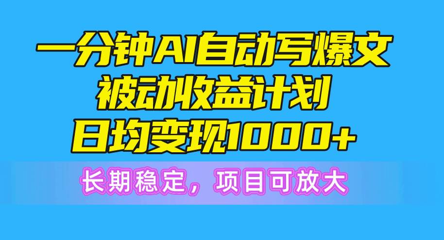 一分钟AI爆文被动收益计划，日均变现1000+，长期稳定，项目可放大-项目网