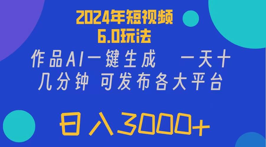 2024年短视频6.0玩法，作品AI一键生成，可各大短视频同发布。轻松日入3…-项目网