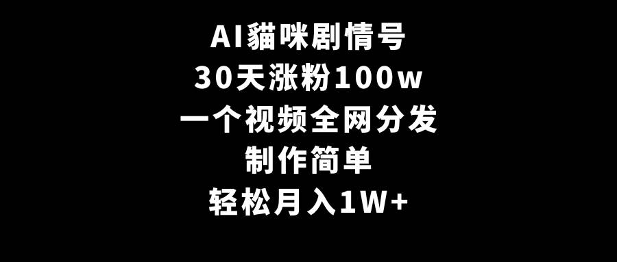 AI貓咪剧情号，30天涨粉100w，制作简单，一个视频全网分发，轻松月入1W+-项目网