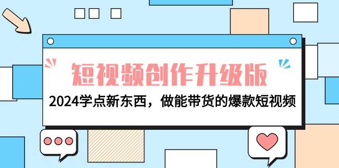 电商人必看-短视频创作升级版：2024学点新东西，做能带货的爆款短视频-项目网
