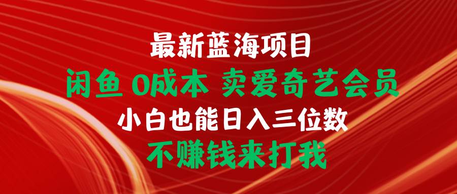 最新蓝海项目 闲鱼0成本 卖爱奇艺会员 小白也能入三位数 不赚钱来打我-项目网