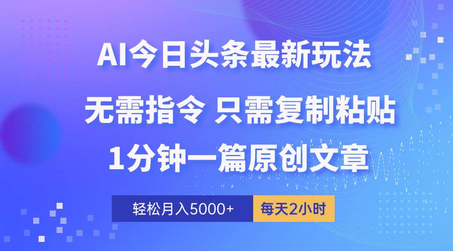 AI头条最新玩法 1分钟一篇 100%过原创 无脑复制粘贴 轻松月入5000+ 每…-项目网