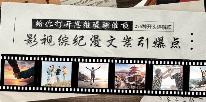 影视综纪漫文案引爆点，给你打开思维醍醐灌顶+255种开头详解课（26节）-项目网