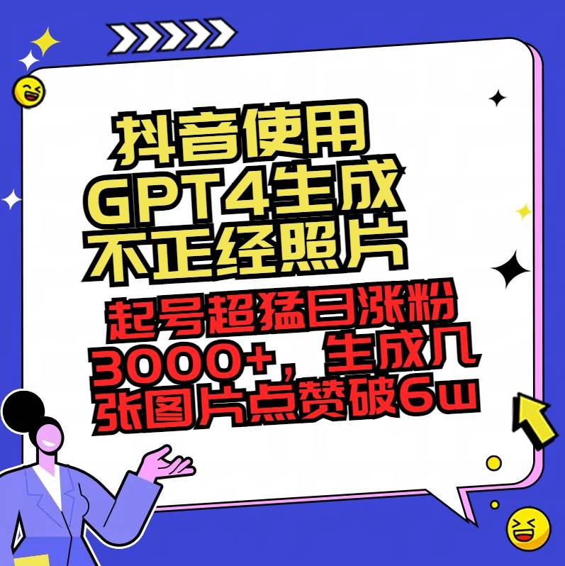 抖音使用GPT4生成不正经照片，起号超猛日涨粉3000+，生成几张图片点赞破6w+-项目网
