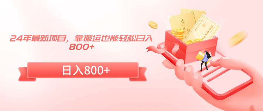 24年最新项目，靠搬运也能轻松日入800+-项目网