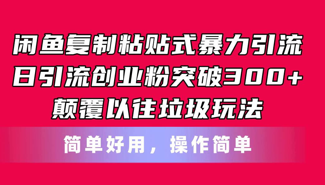 闲鱼复制粘贴式暴力引流，日引流突破300+，颠覆以往垃圾玩法，简单好用-项目网