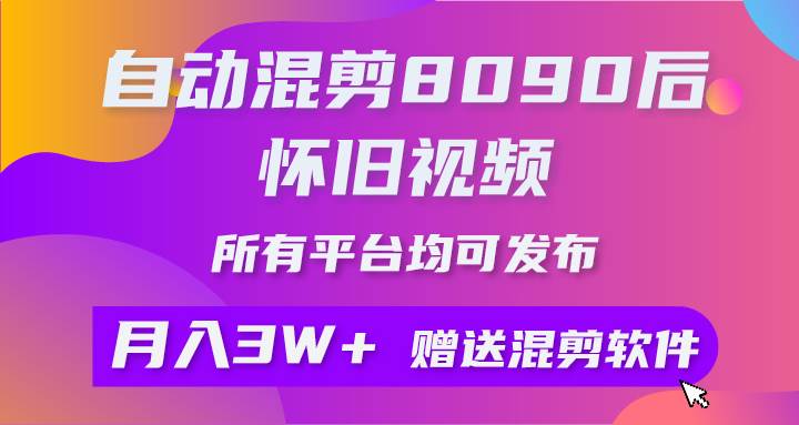 自动混剪8090后怀旧视频，所有平台均可发布，矩阵操作轻松月入3W+-项目网
