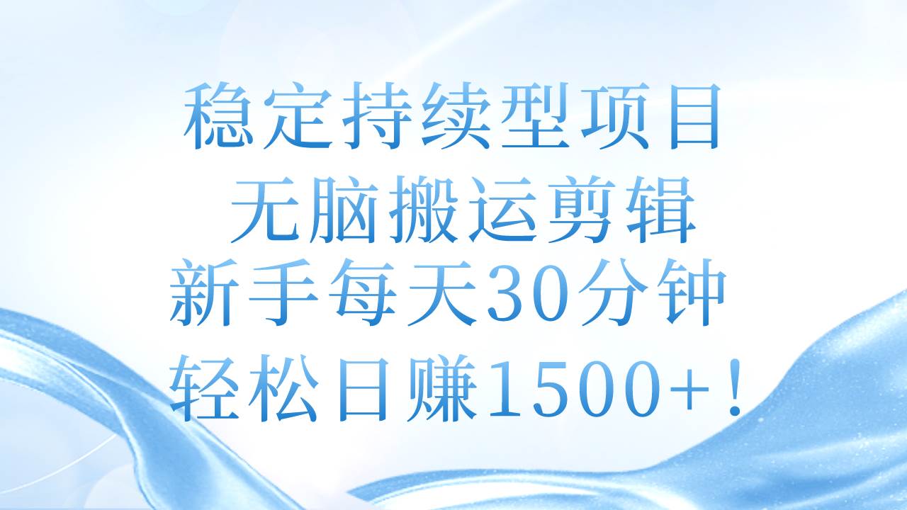 稳定持续型项目，无脑搬运剪辑，新手每天30分钟，轻松日赚1500+！-项目网