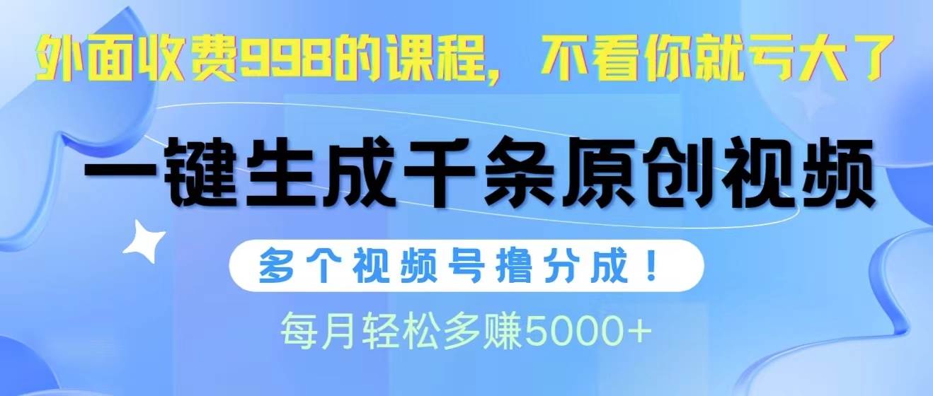 视频号软件辅助日产1000条原创视频，多个账号撸分成收益，每个月多赚5000+-项目网