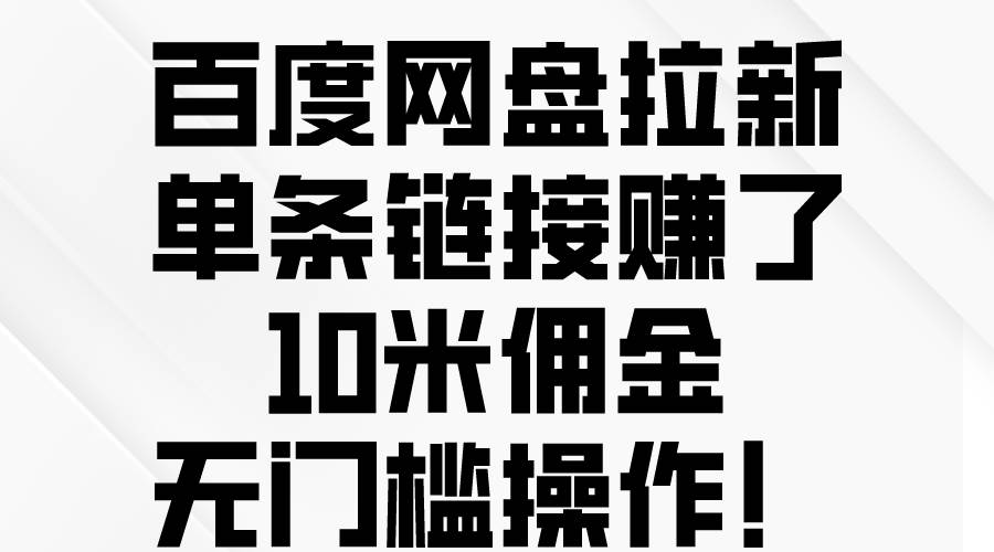 百度网盘拉新，单条链接赚了10米佣金，无门槛操作！-项目网