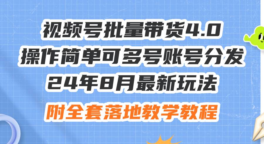24年8月最新玩法视频号批量带货4.0，操作简单可多号账号分发，附全套落…-项目网