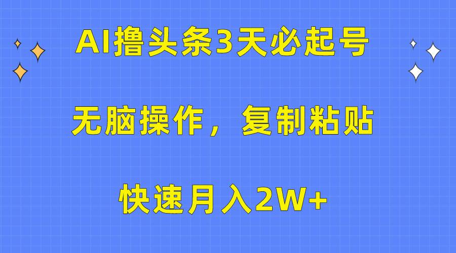 AI撸头条3天必起号，无脑操作3分钟1条，复制粘贴快速月入2W+-项目网