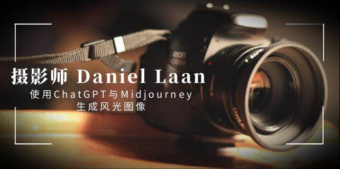摄影师 Daniel Laan 使用ChatGPT与Midjourney生成风光图像-中英字幕-项目网