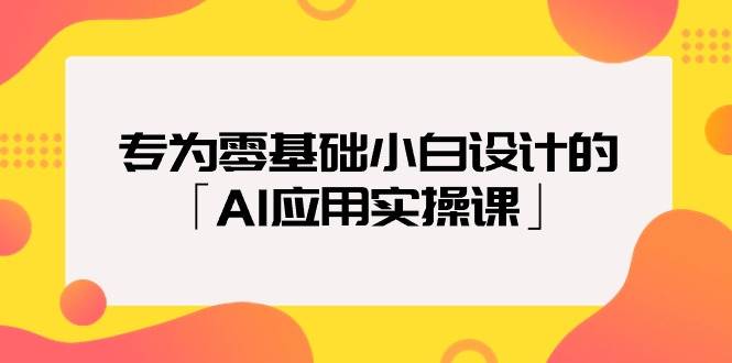 专为零基础小白设计的「AI应用实操课」-项目网