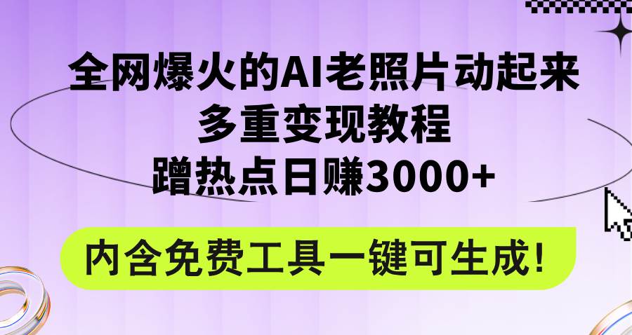 全网爆火的AI老照片动起来多重变现教程，蹭热点日赚3000+，内含免费工具-项目网