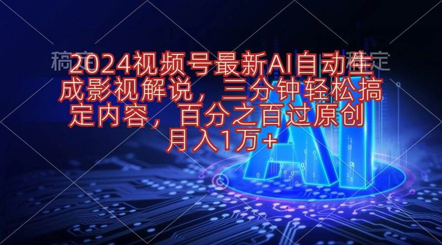 2024视频号最新AI自动生成影视解说，三分钟轻松搞定内容，百分之百过原…-项目网