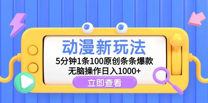 动漫新玩法，5分钟1条100原创条条爆款，无脑操作日入1000+-项目网