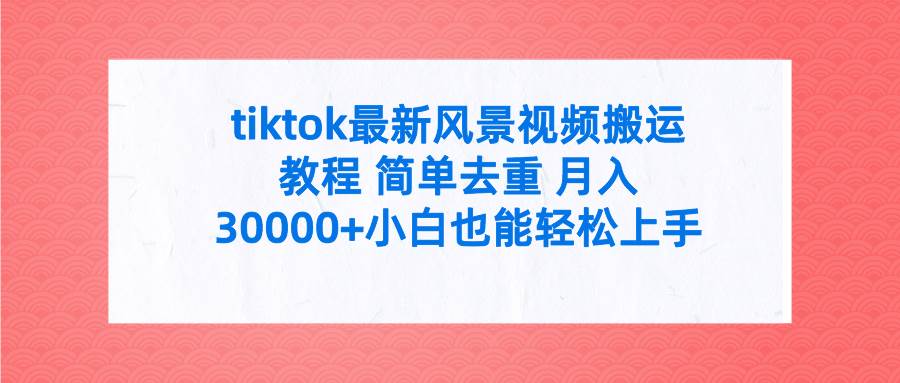 tiktok最新风景视频搬运教程 简单去重 月入30000+附全套工具-项目网