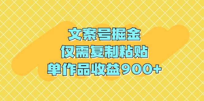 文案号掘金，仅需复制粘贴，单作品收益900+-项目网