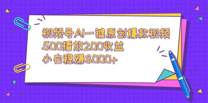 视频号AI一键原创爆款视频,500播放200收益,小白稳赚8000+-项目网