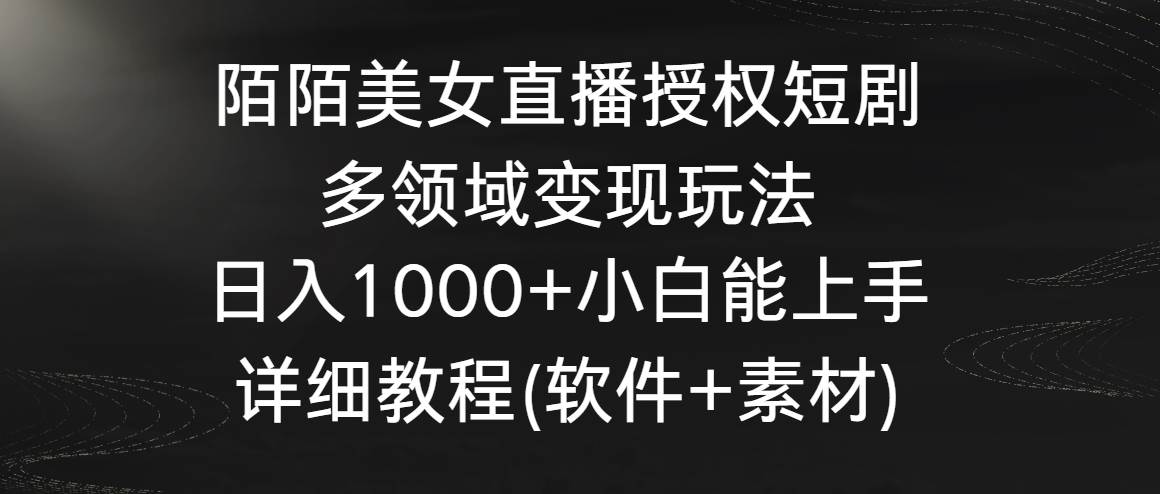 陌陌美女直播授权短剧，多领域变现玩法，日入1000+小白能上手，详细教程…-项目网