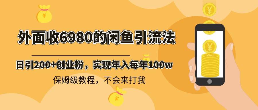 外面收费6980闲鱼引流法，日引200+创业粉，每天稳定2000+收益，保姆级教程-项目网