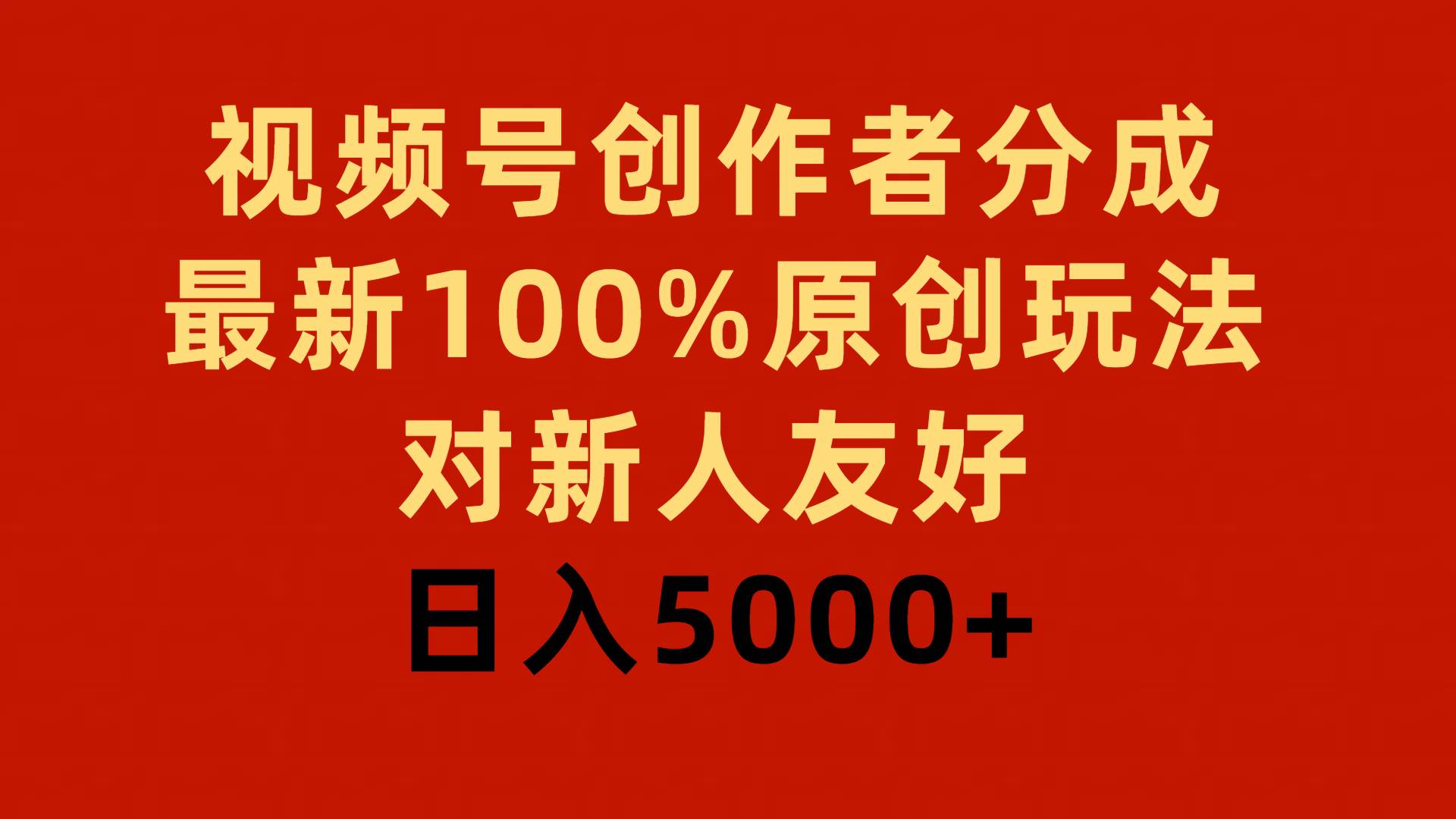 视频号创作者分成，最新100%原创玩法，对新人友好，日入5000+-项目网