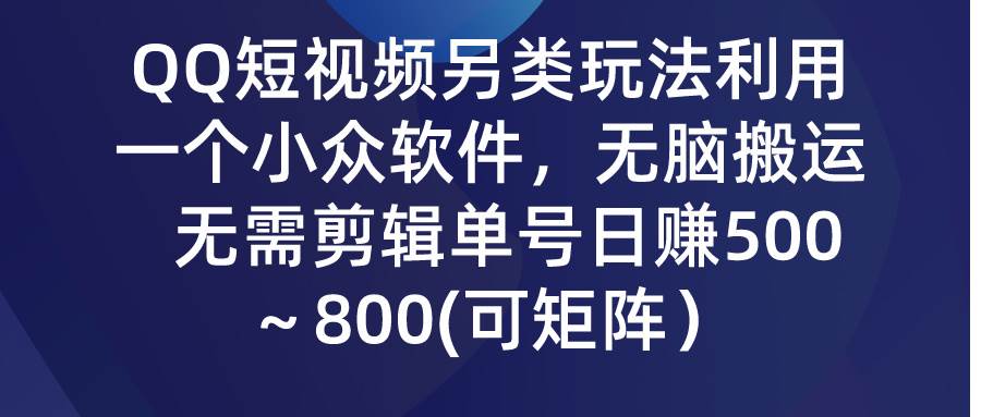 QQ短视频另类玩法，利用一个小众软件，无脑搬运，无需剪辑单号日赚500～…-项目网