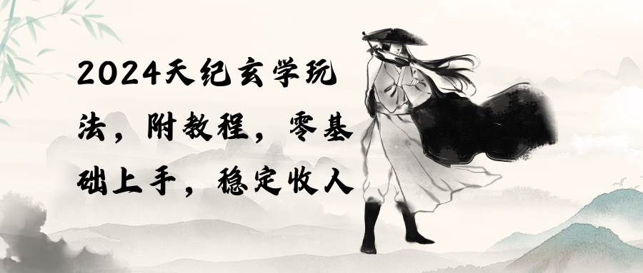 2024天纪玄学玩法，零基础上手，稳定收入（教程+工具）-项目网