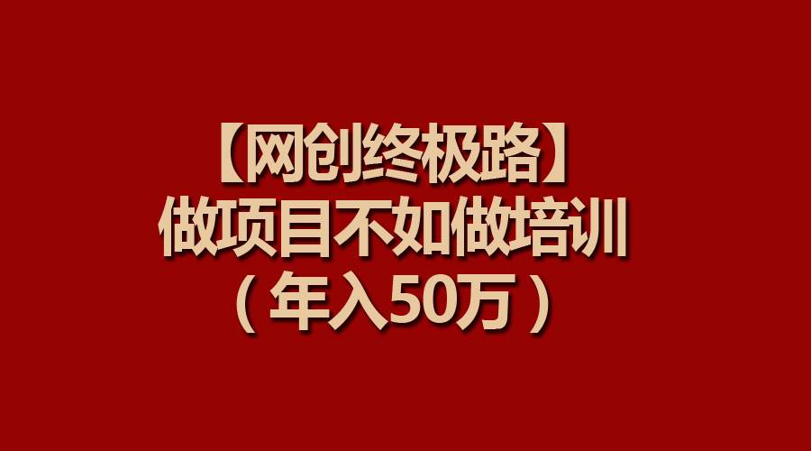 【网创终极路】做项目不如做项目培训，年入50万-项目网