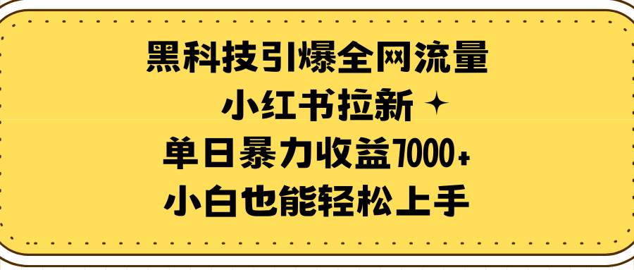 黑科技引爆全网流量小红书拉新，单日暴力收益7000+，小白也能轻松上手-项目网