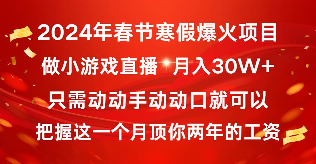 2024年春节寒假爆火项目,普通小白如何通过小游戏直播做到月入30W+-项目网
