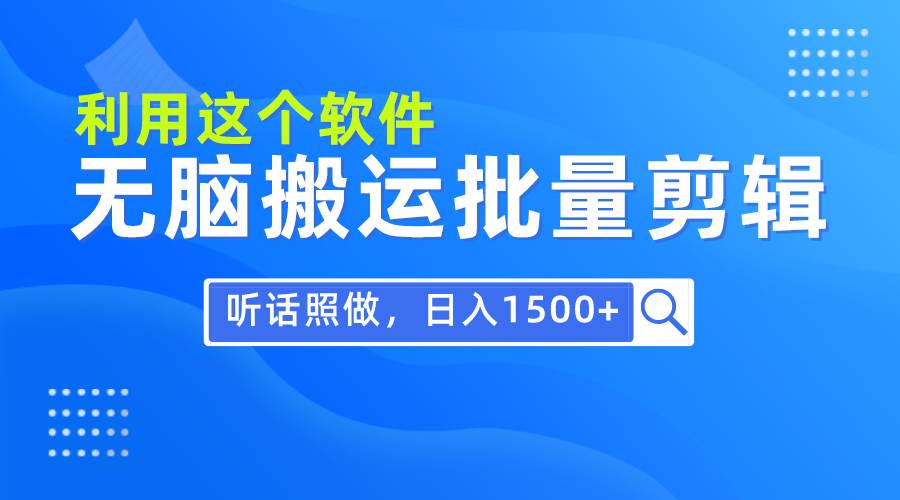 每天30分钟，0基础用软件无脑搬运批量剪辑，只需听话照做日入1500+-项目网