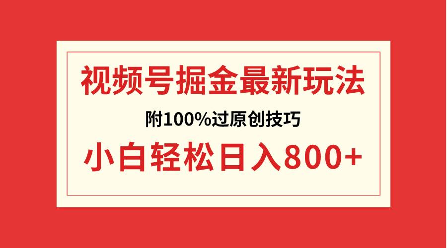 视频号掘金，小白轻松日入800+（附100%过原创技巧）-项目网