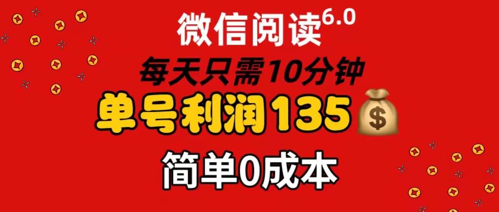 微信阅读6.0，每日10分钟，单号利润135，可批量放大操作，简单0成本-项目网