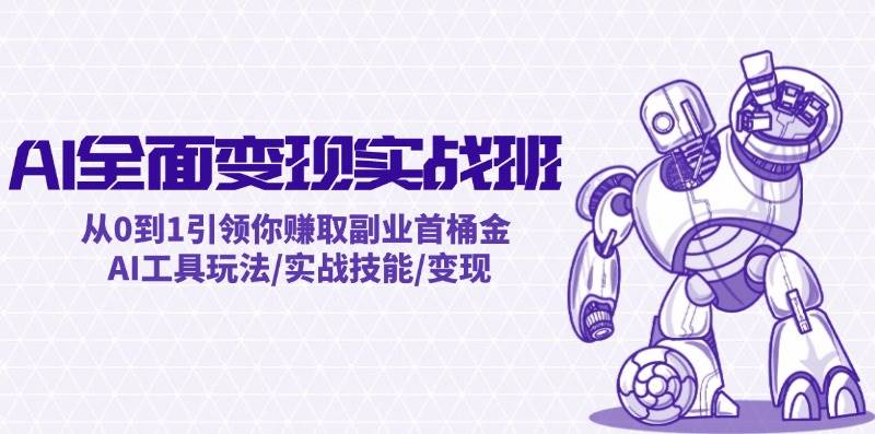 AI全面变现实操班：从0到1引领你赚取副业首桶金 AI工具玩法/实战技能/变现-项目网