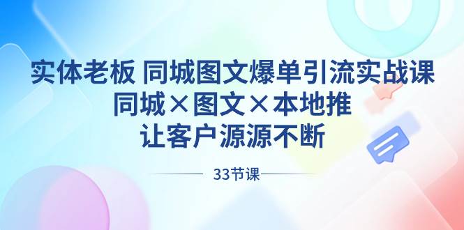 实体老板 同城图文爆单引流实战课，同城×图文×本地推，让客户源源不断-项目网