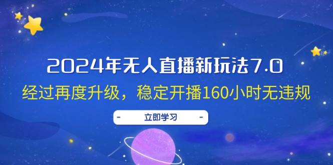 2024年无人直播新玩法7.0，经过再度升级，稳定开播160小时无违规，抖音…-项目网