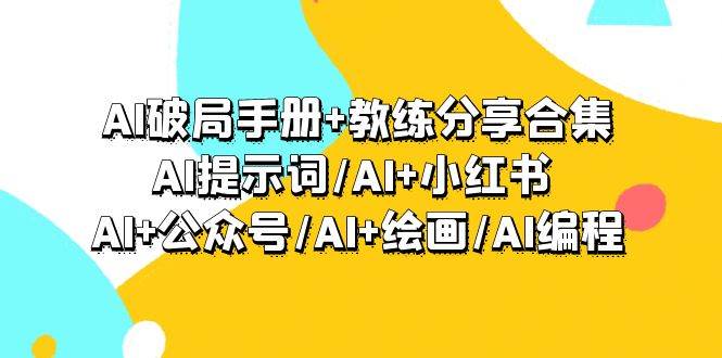 AI破局手册+教练分享合集：AI提示词/AI+小红书 /AI+公众号/AI+绘画/AI编程-项目网
