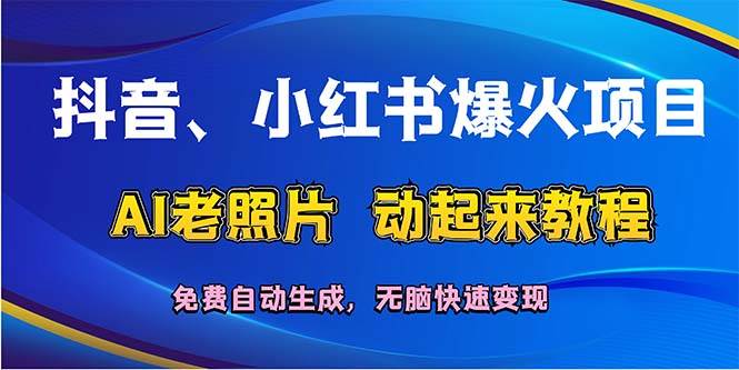抖音、小红书爆火项目：AI老照片动起来教程，免费自动生成，无脑快速变…-项目网