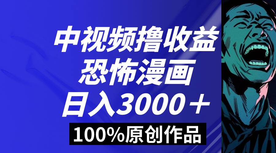 中视频恐怖漫画暴力撸收益，日入3000＋，100%原创玩法，小白轻松上手多…-项目网