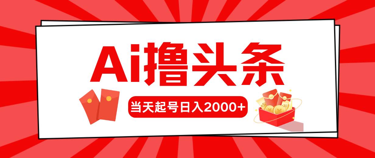 Ai撸头条,当天起号,第二天见收益,日入2000+-项目网