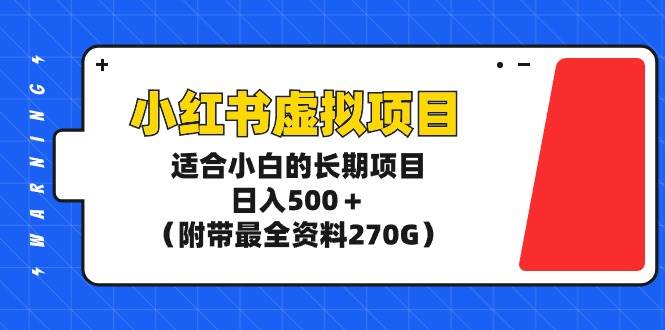 小红书虚拟项目，适合小白的长期项目，日入500＋（附带最全资料270G）-项目网