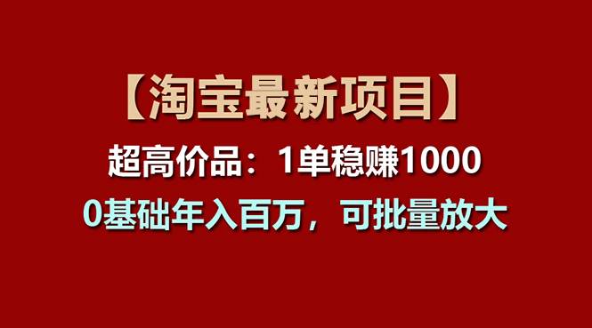 【淘宝项目】超高价品：1单赚1000多，0基础年入百万，可批量放大-项目网