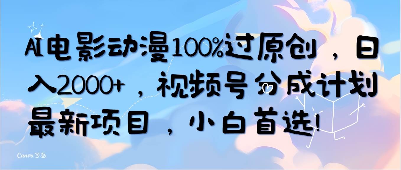 AI电影动漫100%过原创，日入2000+，视频号分成计划最新项目，小白首选！-项目网
