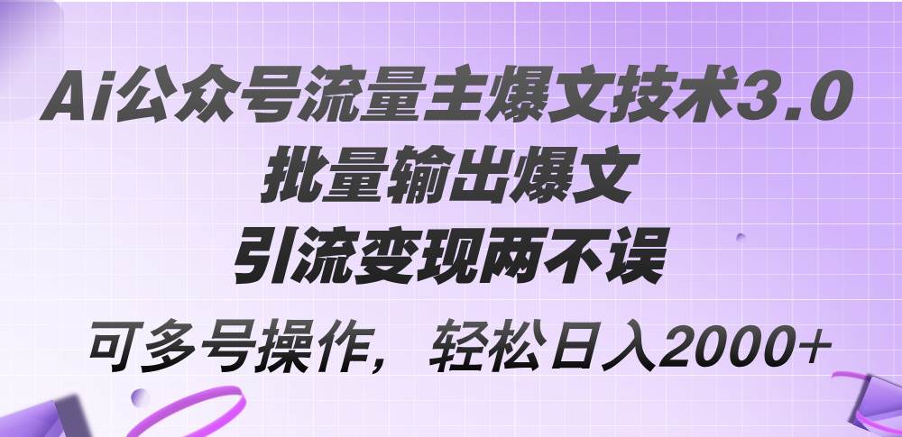 Ai公众号流量主爆文技术3.0，批量输出爆文，引流变现两不误，多号操作…-项目网